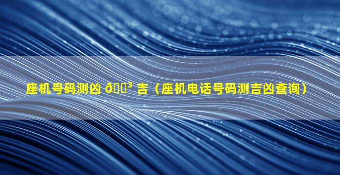 座机号码测凶 🐳 吉（座机电话号码测吉凶查询）